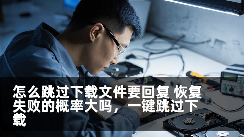 怎么跳过下载文件要回复 恢复失败的概率大吗,一键跳过下载