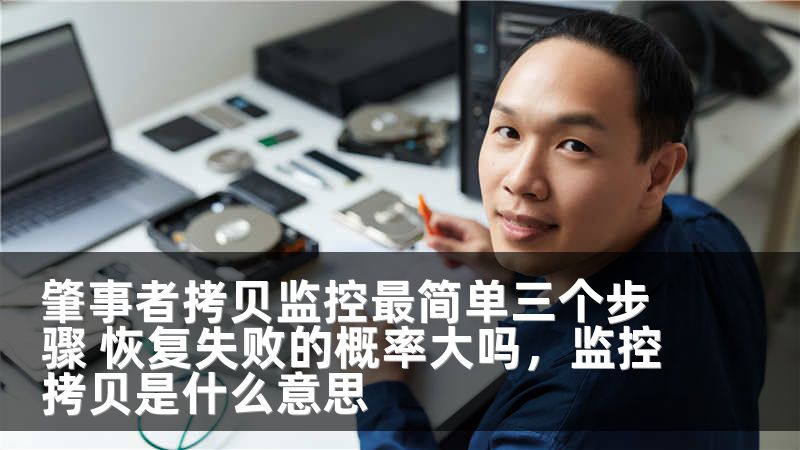 肇事者拷贝监控最简单三个步骤 恢复失败的概率大吗，监控拷贝是什么意思