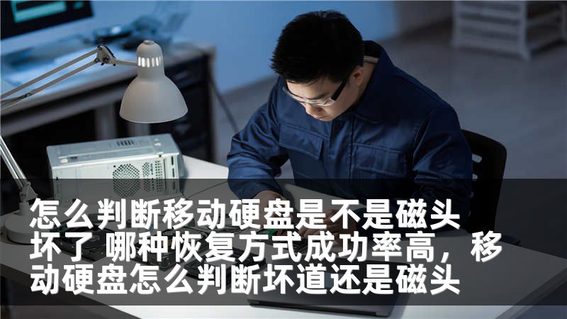 怎么判断移动硬盘是不是磁头坏了 哪种恢复方式成功率高，移动硬盘怎么判断坏道还是磁头