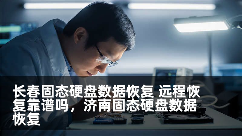 长春固态硬盘数据恢复 远程恢复靠谱吗，济南固态硬盘数据恢复