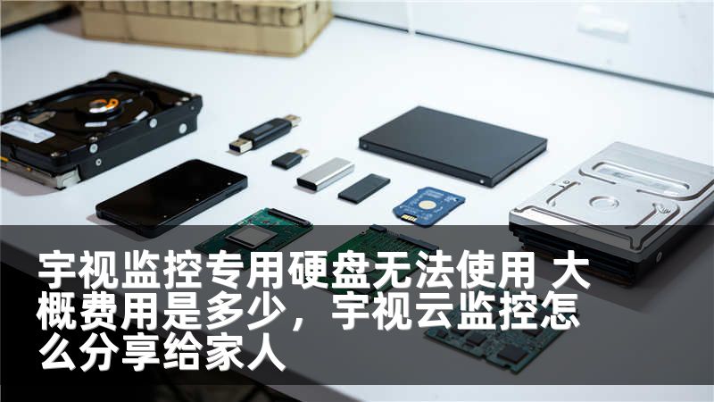 宇视监控专用硬盘无法使用 大概费用是多少，宇视云监控怎么分享给家人
