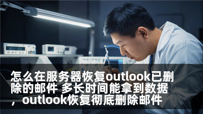怎么在服务器恢复outlook已删除的邮件 多长时间能拿到数据,outlook恢复彻底删除邮件