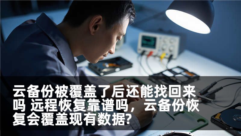 云备份被覆盖了后还能找回来吗 远程恢复靠谱吗，云备份恢复会覆盖现有数据?