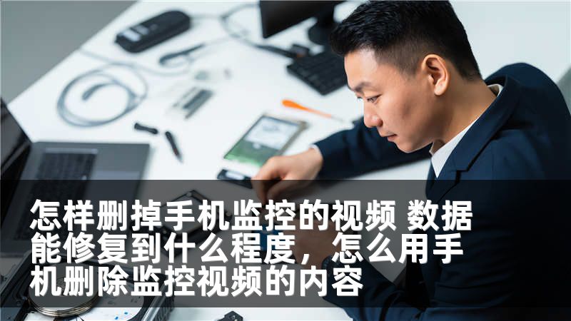 怎样删掉手机监控的视频 数据能修复到什么程度，怎么用手机删除监控视频的内容