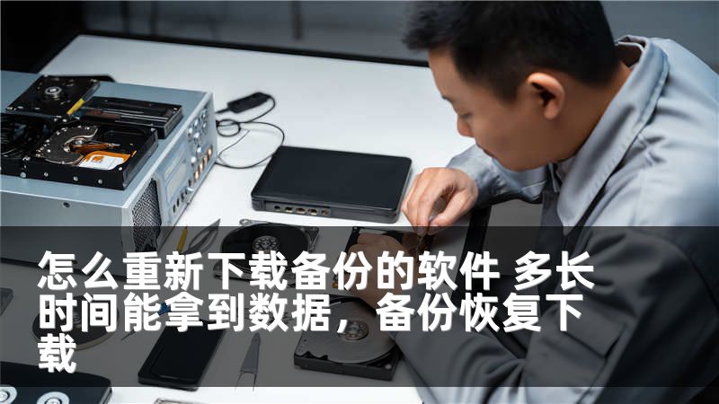 怎么重新下载备份的软件 多长时间能拿到数据,备份恢复下载