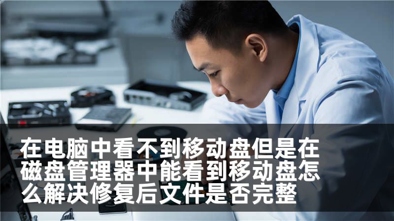 在电脑中看不到移动盘但是在磁盘管理器中能看到移动盘怎么解决修复后文件是否完整