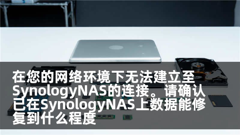 在您的网络环境下无法建立至SynologyNAS的连接。请确认已在SynologyNAS上数据能修复到什么程度