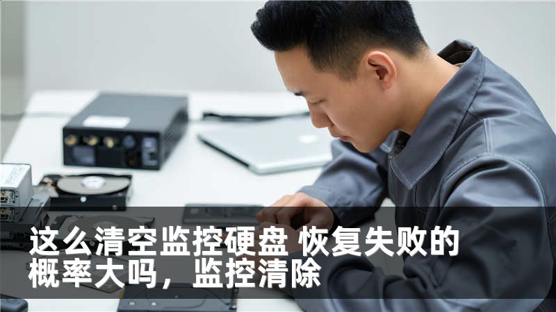 这么清空监控硬盘 恢复失败的概率大吗，监控清除