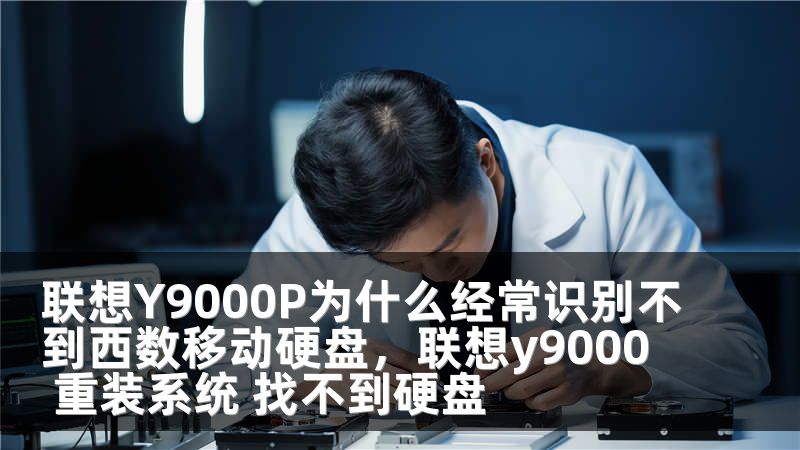 联想Y9000P为什么经常识别不到西数移动硬盘，联想y9000 重装系统 找不到硬盘