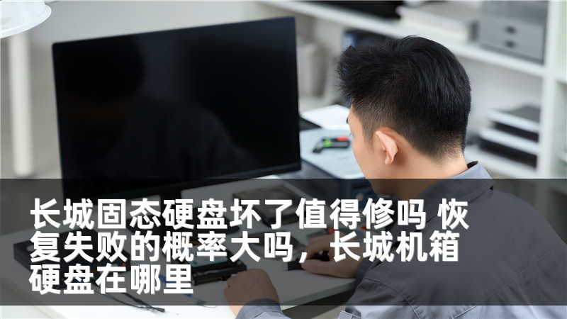 长城固态硬盘坏了值得修吗 恢复失败的概率大吗，长城机箱硬盘在哪里