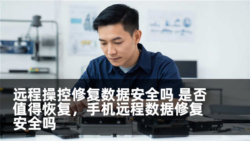 远程操控修复数据安全吗 是否值得恢复，手机远程数据修复安全吗