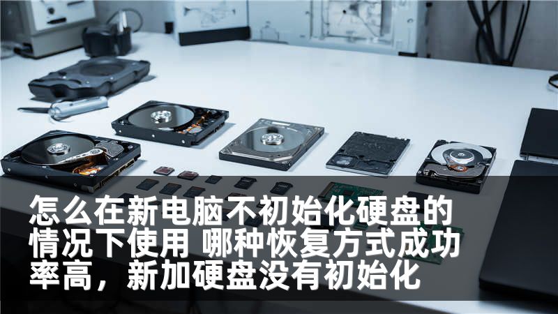 怎么在新电脑不初始化硬盘的情况下使用 哪种恢复方式成功率高，新加硬盘没有初始化