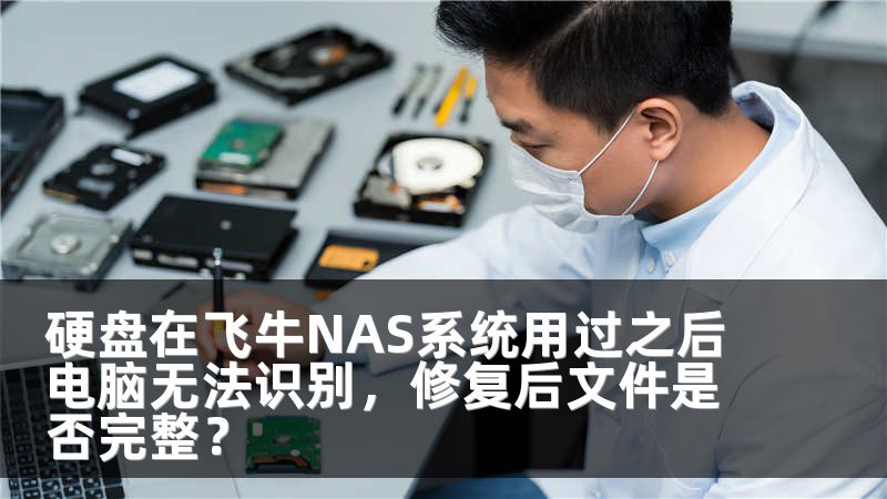 硬盘在飞牛NAS系统用过之后电脑无法识别,修复后文件是否完整?