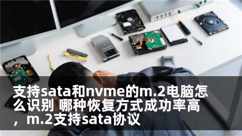 支持sata和nvme的m.2电脑怎么识别 哪种恢复方式成功率高，m.2支持sata协议