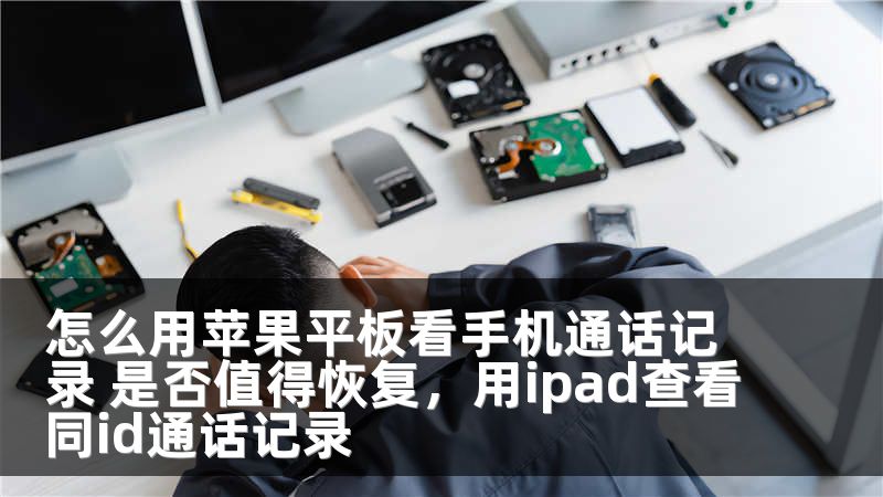 怎么用苹果平板看手机通话记录 是否值得恢复,用ipad查看同id通话记录