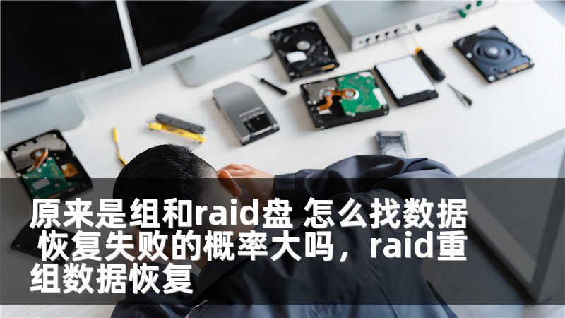 原来是组和raid盘 怎么找数据 恢复失败的概率大吗，raid重组数据恢复