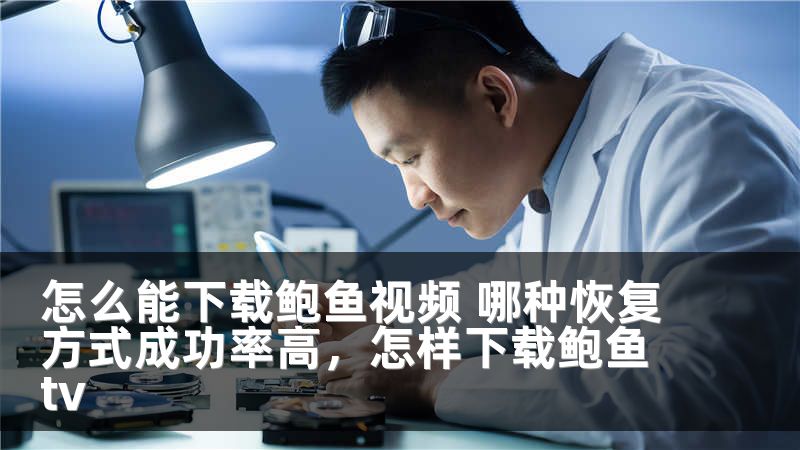 怎么能下载鲍鱼视频 哪种恢复方式成功率高，怎样下载鲍鱼tv