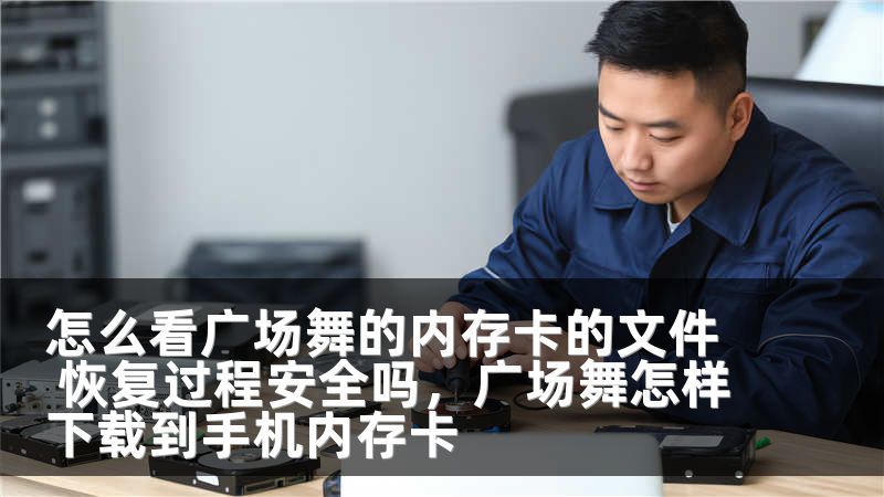 怎么看广场舞的内存卡的文件 恢复过程安全吗，广场舞怎样下载到手机内存卡