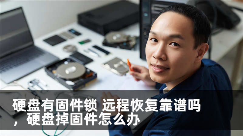 硬盘有固件锁 远程恢复靠谱吗,硬盘掉固件怎么办