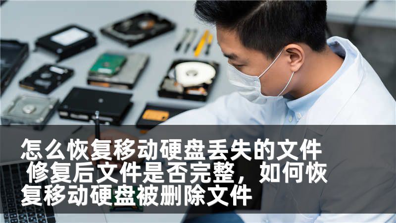 怎么恢复移动硬盘丢失的文件 修复后文件是否完整，如何恢复移动硬盘被删除文件