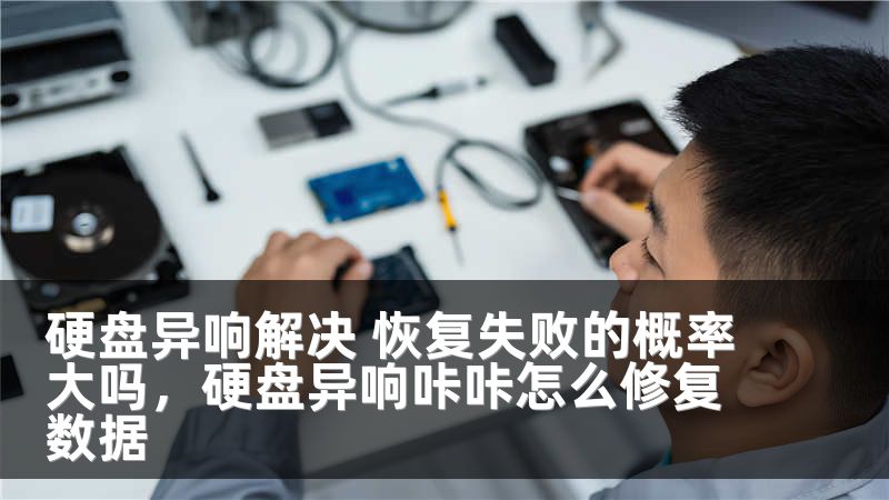 硬盘异响解决 恢复失败的概率大吗,硬盘异响咔咔怎么修复数据
