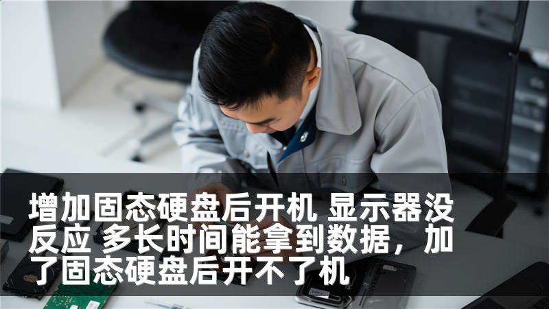 增加固态硬盘后开机 显示器没反应 多长时间能拿到数据，加了固态硬盘后开不了机