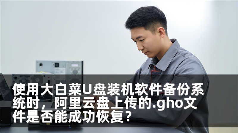 使用大白菜U盘装机软件备份系统时，阿里云盘上传的.gho文件是否能成功恢复？