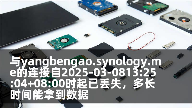 与yangbengao.synology.me的连接自2025-03-0813:25:04+08:00时起已丢失，多长时间能拿到数据