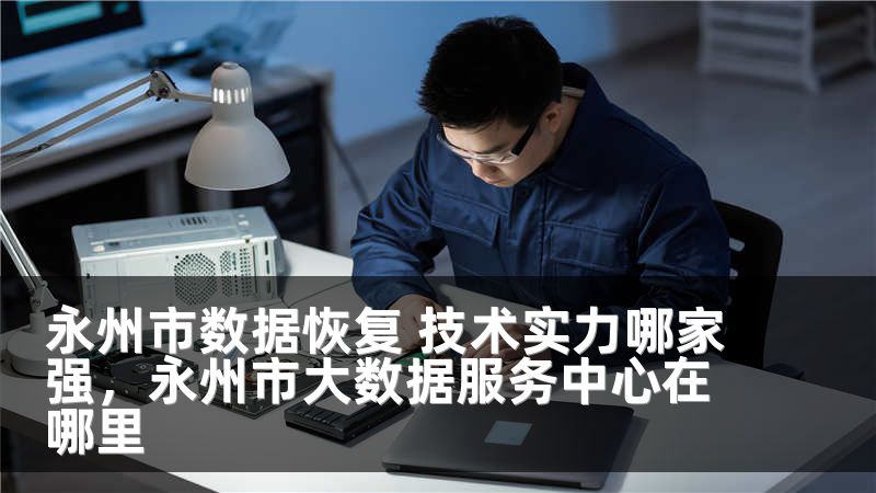 永州市数据恢复 技术实力哪家强，永州市大数据服务中心在哪里