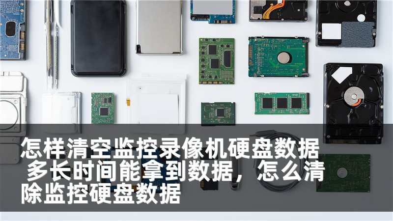 怎样清空监控录像机硬盘数据 多长时间能拿到数据，怎么清除监控硬盘数据