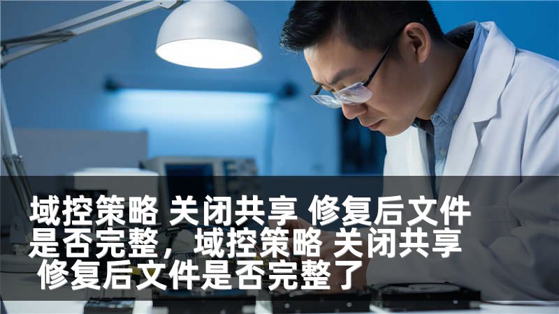 域控策略 关闭共享 修复后文件是否完整，域控策略 关闭共享 修复后文件是否完整了