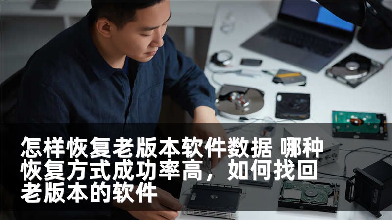 怎样恢复老版本软件数据 哪种恢复方式成功率高，如何找回老版本的软件
