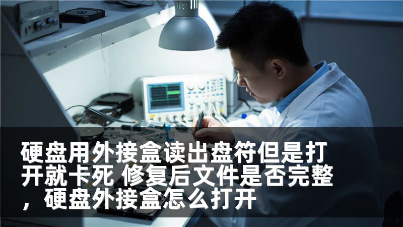 硬盘用外接盒读出盘符但是打开就卡死 修复后文件是否完整，硬盘外接盒怎么打开