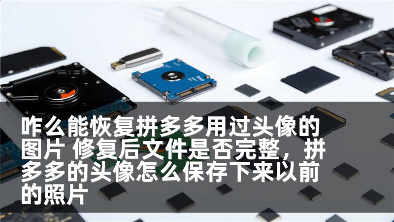 咋么能恢复拼多多用过头像的图片 修复后文件是否完整，拼多多的头像怎么保存下来以前的照片