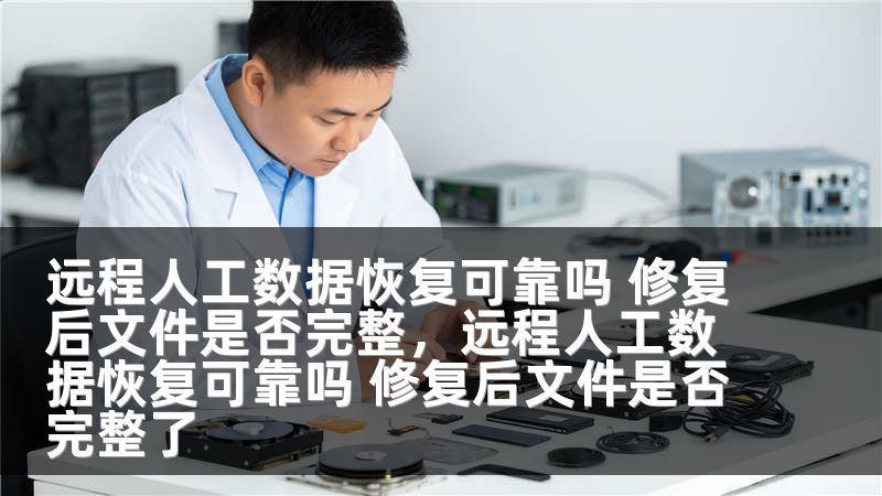 远程人工数据恢复可靠吗 修复后文件是否完整，远程人工数据恢复可靠吗 修复后文件是否完整了