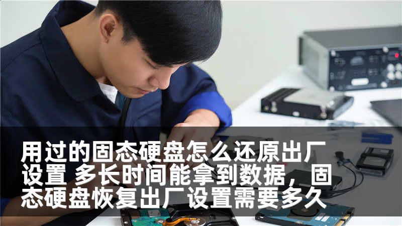 用过的固态硬盘怎么还原出厂设置 多长时间能拿到数据，固态硬盘恢复出厂设置需要多久