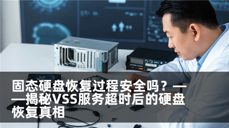 固态硬盘恢复过程安全吗？——揭秘VSS服务超时后的硬盘恢复真相