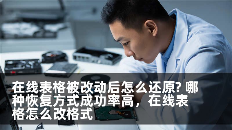 在线表格被改动后怎么还原? 哪种恢复方式成功率高，在线表格怎么改格式