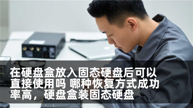 在硬盘盒放入固态硬盘后可以直接使用吗 哪种恢复方式成功率高，硬盘盒装固态硬盘