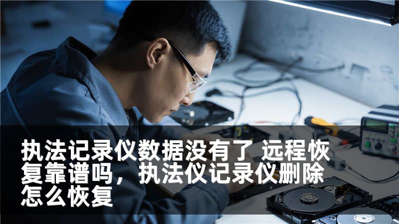 执法记录仪数据没有了 远程恢复靠谱吗,执法仪记录仪删除怎么恢复