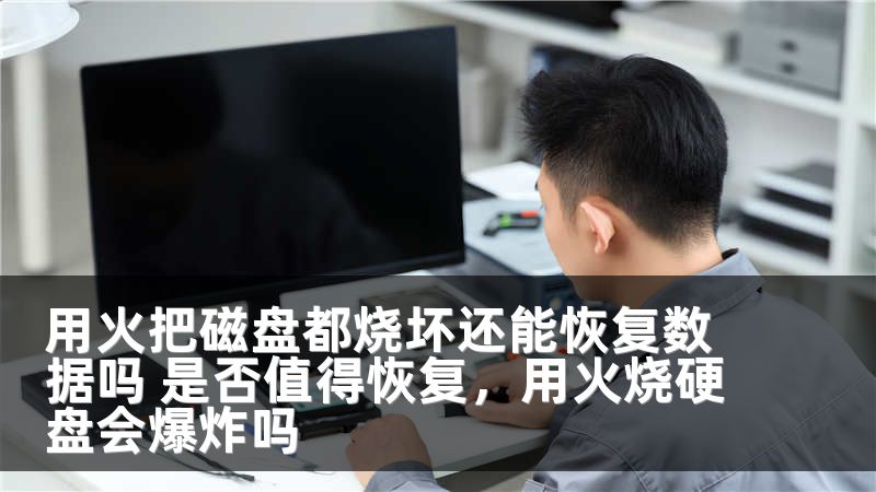 用火把磁盘都烧坏还能恢复数据吗 是否值得恢复，用火烧硬盘会爆炸吗