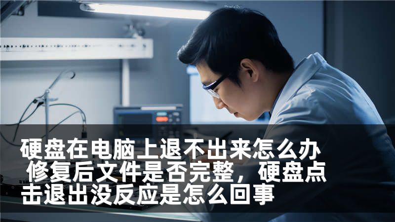 硬盘在电脑上退不出来怎么办 修复后文件是否完整，硬盘点击退出没反应是怎么回事