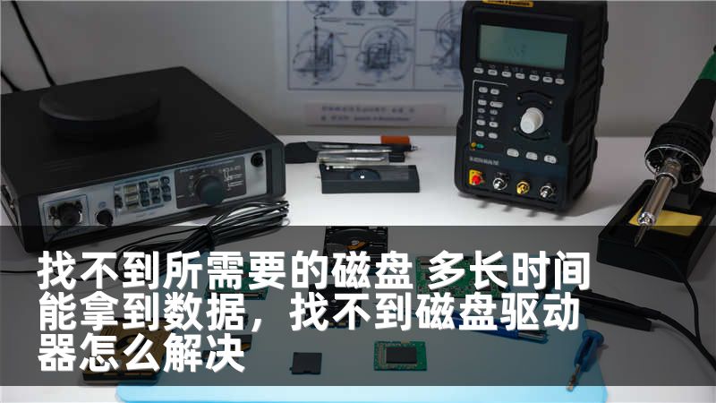 找不到所需要的磁盘 多长时间能拿到数据，找不到磁盘驱动器怎么解决