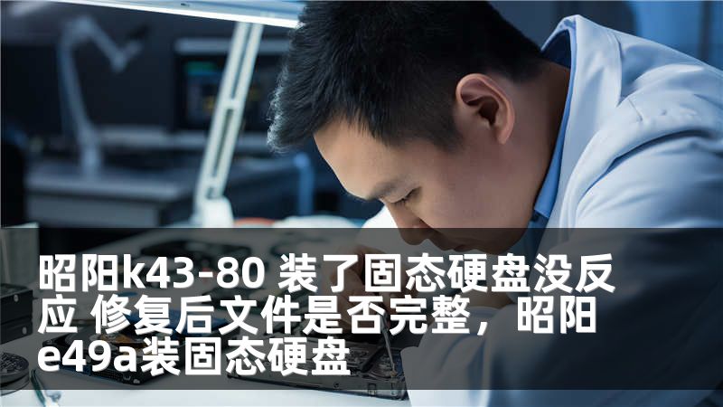 昭阳k43-80 装了固态硬盘没反应 修复后文件是否完整，昭阳e49a装固态硬盘