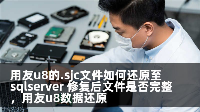 用友u8的.sjc文件如何还原至sqlserver 修复后文件是否完整，用友u8数据还原
