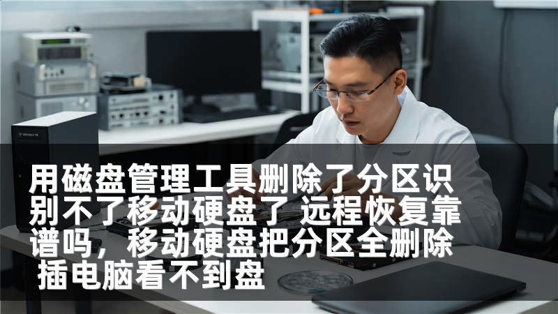 用磁盘管理工具删除了分区识别不了移动硬盘了 远程恢复靠谱吗,移动硬盘把分区全删除 插电脑看不到盘