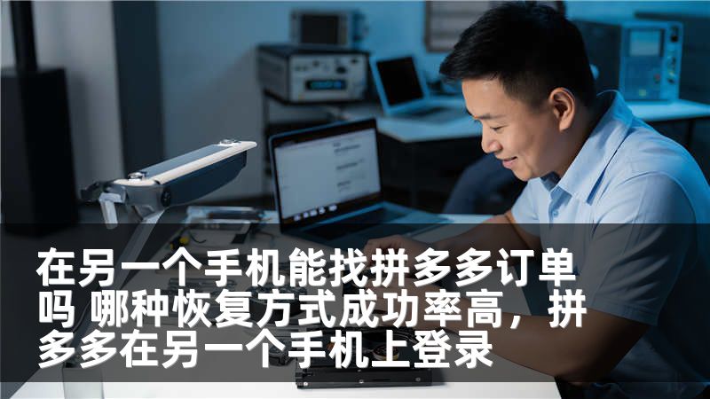 在另一个手机能找拼多多订单吗 哪种恢复方式成功率高，拼多多在另一个手机上登录