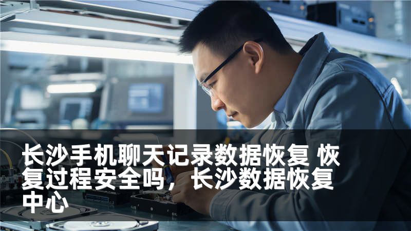长沙手机聊天记录数据恢复 恢复过程安全吗，长沙数据恢复中心