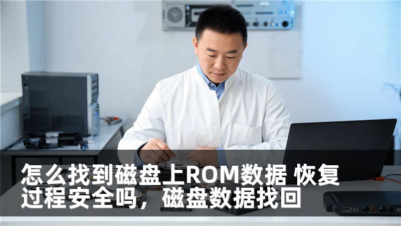 怎么找到磁盘上ROM数据 恢复过程安全吗，磁盘数据找回