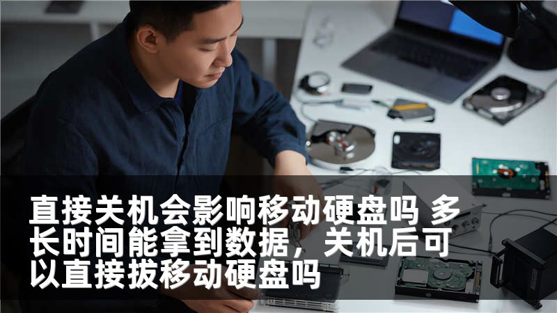 直接关机会影响移动硬盘吗 多长时间能拿到数据,关机后可以直接拔移动硬盘吗